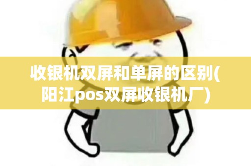 收银机双屏和单屏的区别(阳江pos双屏收银机厂)