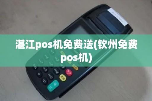 湛江pos机免费送(钦州免费pos机)