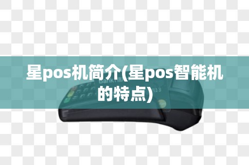 星pos机简介(星pos智能机的特点)