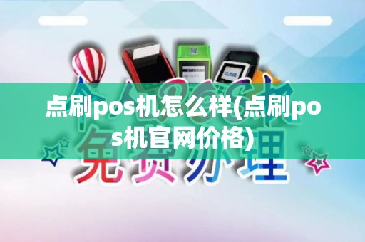 点刷pos机怎么样(点刷pos机官网价格)