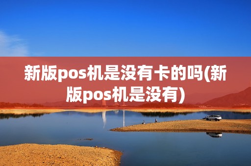 新版pos机是没有卡的吗(新版pos机是没有)