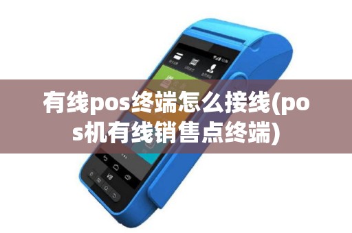 有线pos终端怎么接线(pos机有线销售点终端)
