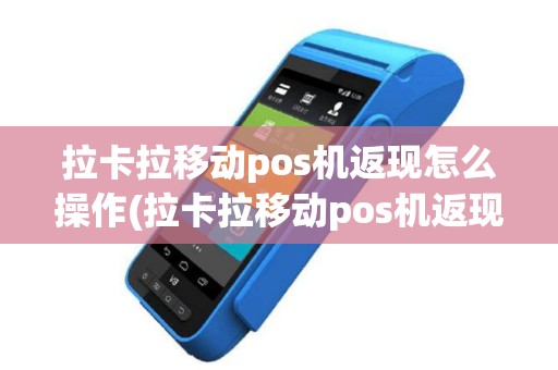 拉卡拉移动pos机返现怎么操作(拉卡拉移动pos机返现)