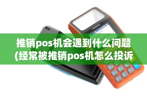 推销pos机会遇到什么问题(经常被推销pos机怎么投诉)