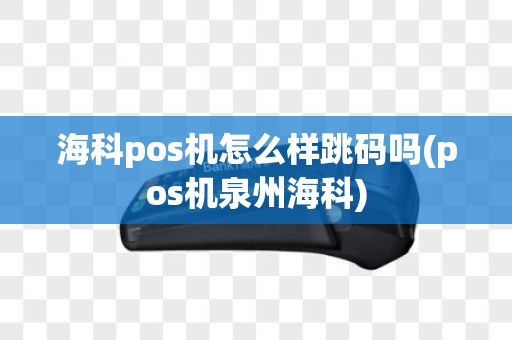 海科pos机怎么样跳码吗(pos机泉州海科)