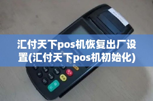 汇付天下pos机恢复出厂设置(汇付天下pos机初始化)