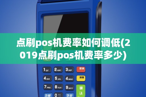 点刷pos机费率如何调低(2019点刷pos机费率多少)