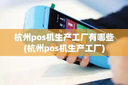 杭州pos机生产工厂有哪些(杭州pos机生产工厂)