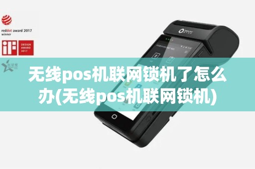 无线pos机联网锁机了怎么办(无线pos机联网锁机)