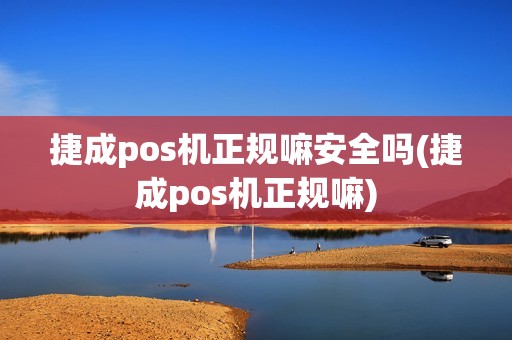 捷成pos机正规嘛安全吗(捷成pos机正规嘛)