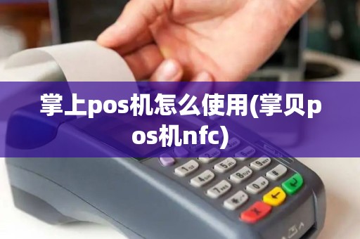 掌上pos机怎么使用(掌贝pos机nfc)