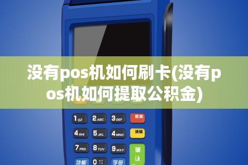 没有pos机如何刷卡(没有pos机如何提取公积金)
