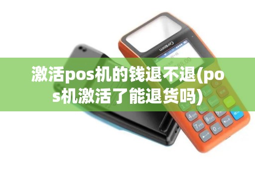 激活pos机的钱退不退(pos机激活了能退货吗)