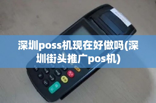 深圳poss机现在好做吗(深圳街头推广pos机)