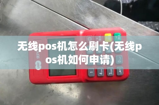 无线pos机怎么刷卡(无线pos机如何申请)