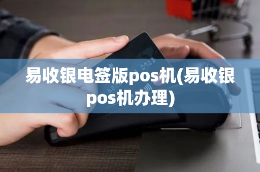 易收银电签版pos机(易收银pos机办理)