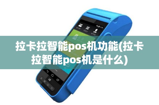 拉卡拉智能pos机功能(拉卡拉智能pos机是什么)