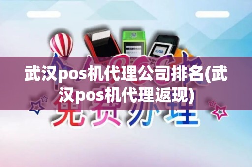 武汉pos机代理公司排名(武汉pos机代理返现)