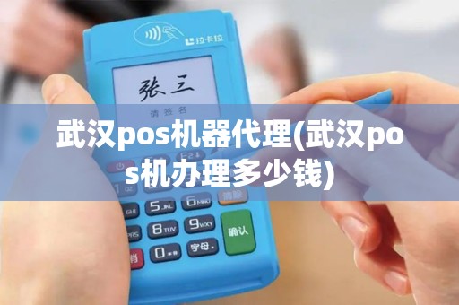 武汉pos机器代理(武汉pos机办理多少钱)