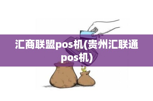 汇商联盟pos机(贵州汇联通pos机)