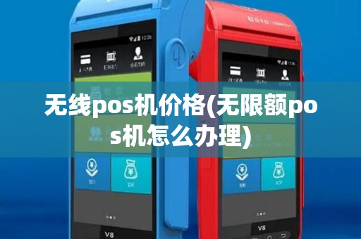 无线pos机价格(无限额pos机怎么办理)