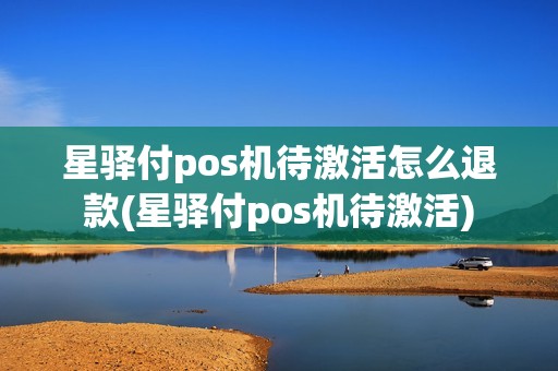 星驿付pos机待激活怎么退款(星驿付pos机待激活)