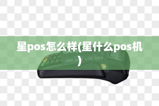 星pos怎么样(星什么pos机)