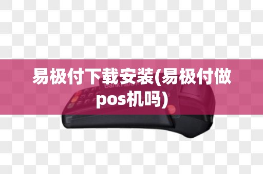 易极付下载安装(易极付做pos机吗)