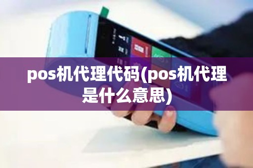 pos机代理代码(pos机代理是什么意思)