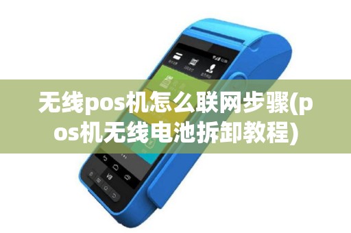 无线pos机怎么联网步骤(pos机无线电池拆卸教程)