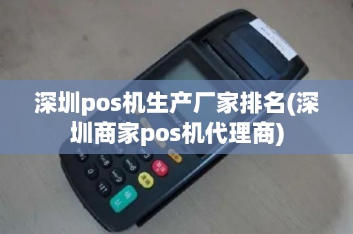 深圳pos机生产厂家排名(深圳商家pos机代理商)