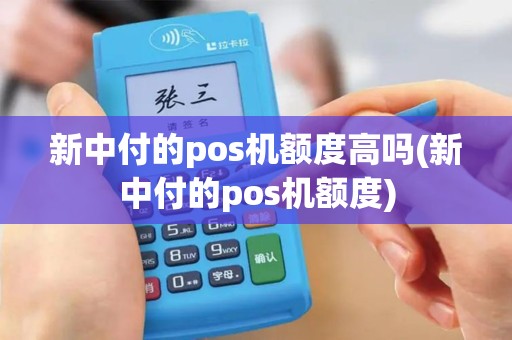 新中付的pos机额度高吗(新中付的pos机额度)
