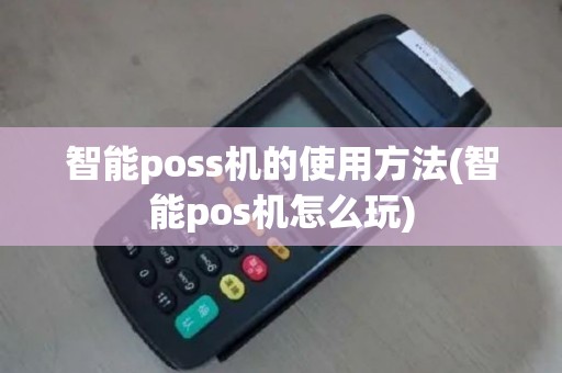 智能poss机的使用方法(智能pos机怎么玩)
