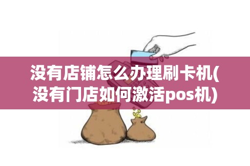没有店铺怎么办理刷卡机(没有门店如何激活pos机)
