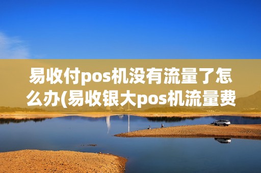 易收付pos机没有流量了怎么办(易收银大pos机流量费)