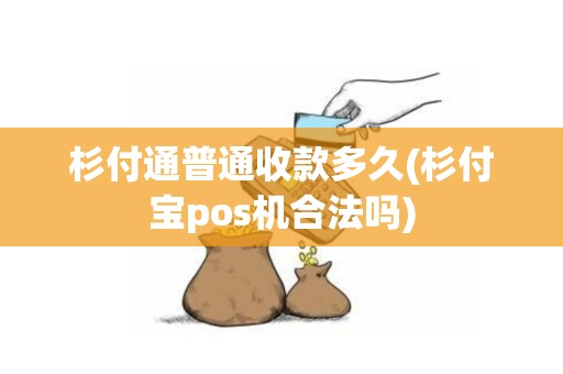 杉付通普通收款多久(杉付宝pos机合法吗)