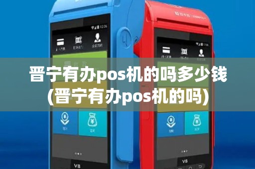 晋宁有办pos机的吗多少钱(晋宁有办pos机的吗)