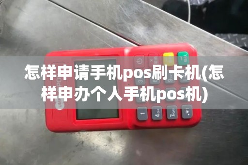 怎样申请手机pos刷卡机(怎样申办个人手机pos机)