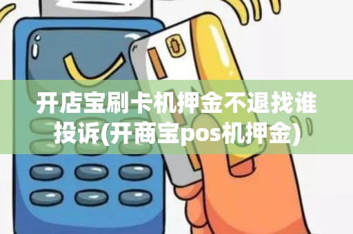 开店宝刷卡机押金不退找谁投诉(开商宝pos机押金)