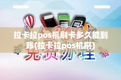 拉卡拉pos机刷卡多久能到账(拉卡拉pos机刷)