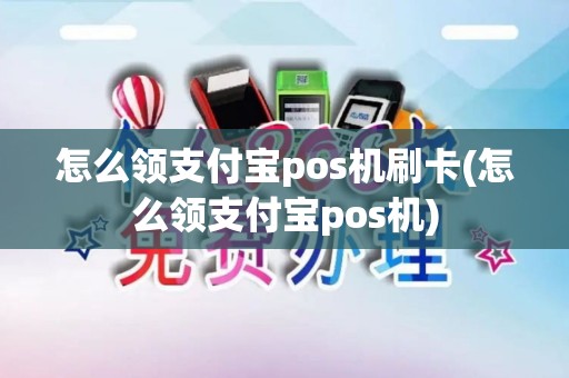 怎么领支付宝pos机刷卡(怎么领支付宝pos机)