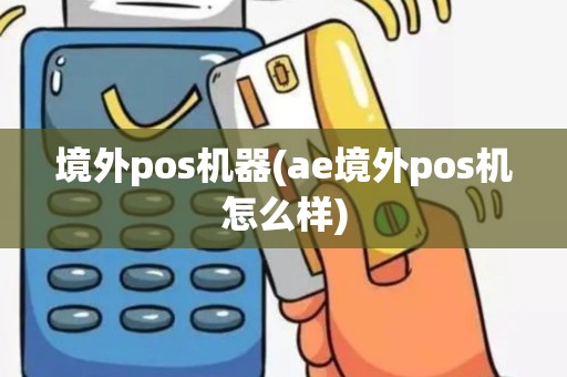 境外pos机器(ae境外pos机怎么样)