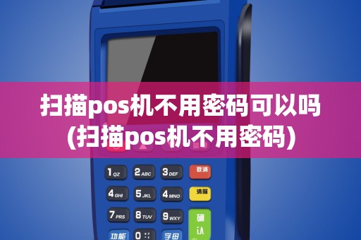 扫描pos机不用密码可以吗(扫描pos机不用密码)