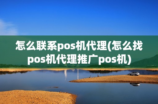 怎么联系pos机代理(怎么找pos机代理推广pos机)