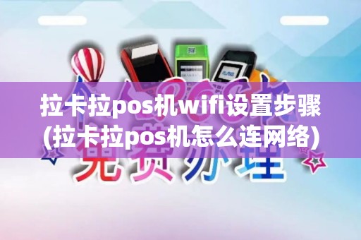 拉卡拉pos机wifi设置步骤(拉卡拉pos机怎么连网络)