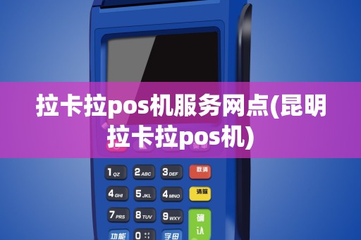 拉卡拉pos机服务网点(昆明拉卡拉pos机)