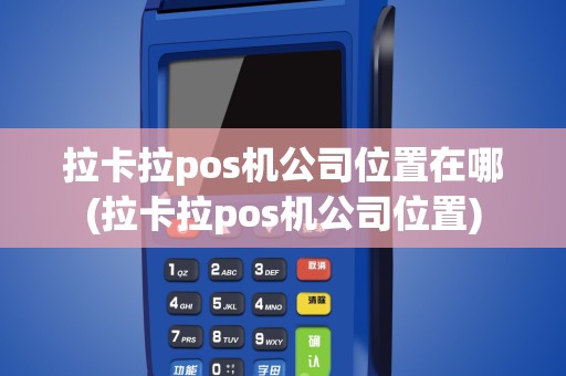 拉卡拉pos机公司位置在哪(拉卡拉pos机公司位置)