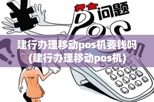 建行办理移动pos机要钱吗(建行办理移动pos机)