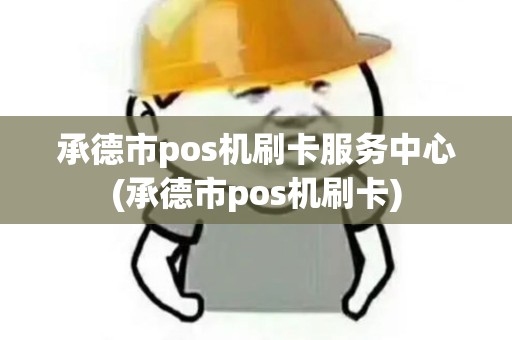 承德市pos机刷卡服务中心(承德市pos机刷卡)