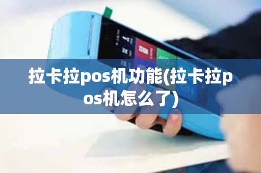 拉卡拉pos机功能(拉卡拉pos机怎么了)